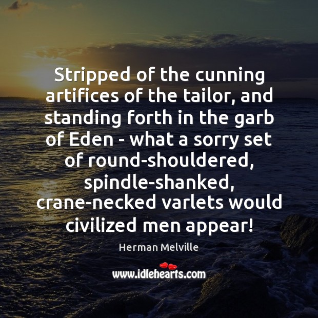 Stripped of the cunning artifices of the tailor, and standing forth in Herman Melville Picture Quote