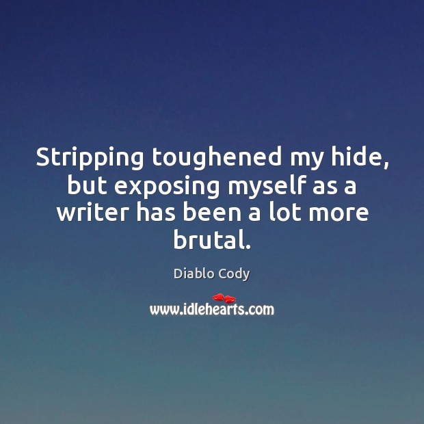 Stripping toughened my hide, but exposing myself as a writer has been a lot more brutal. Diablo Cody Picture Quote