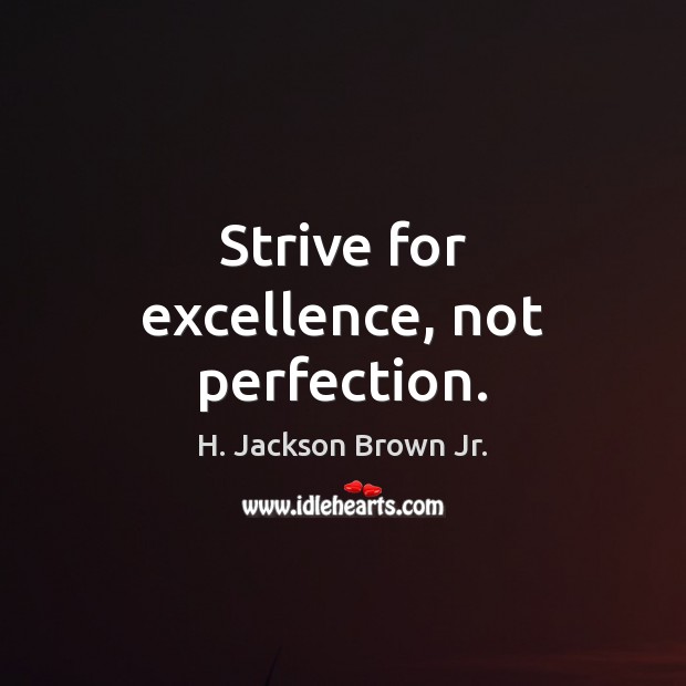 Strive for excellence, not perfection. H. Jackson Brown Jr. Picture Quote