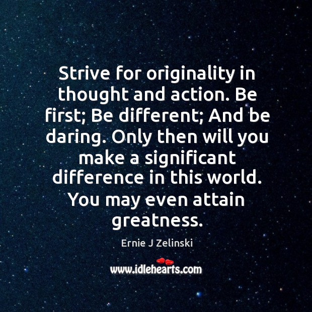 Strive for originality in thought and action. Be first; Be different; And Ernie J Zelinski Picture Quote