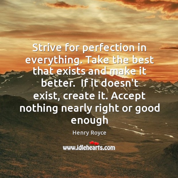 Strive for perfection in everything. Take the best that exists and make Henry Royce Picture Quote