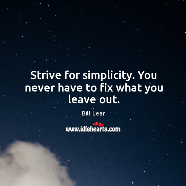 Strive for simplicity. You never have to fix what you leave out. Image