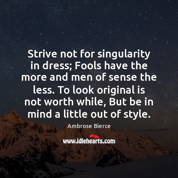 Strive not for singularity in dress; Fools have the more and men Ambrose Bierce Picture Quote