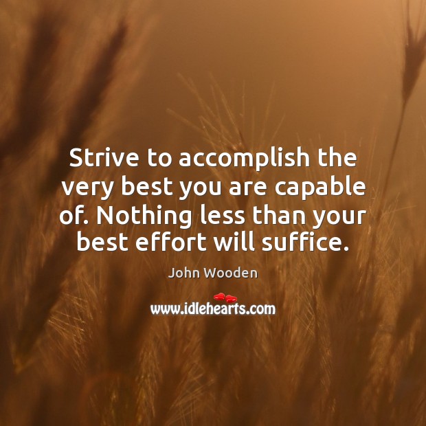 Strive to accomplish the very best you are capable of. Nothing less John Wooden Picture Quote