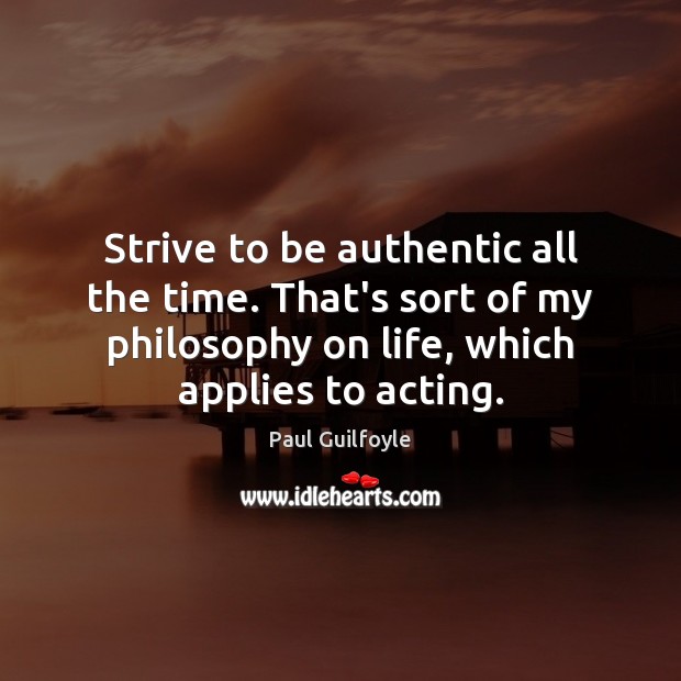 Strive to be authentic all the time. That’s sort of my philosophy Paul Guilfoyle Picture Quote
