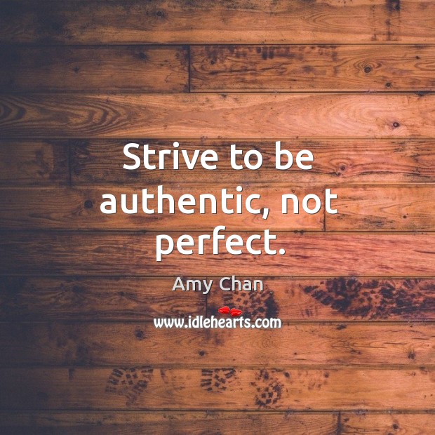 Strive to be authentic, not perfect. Amy Chan Picture Quote