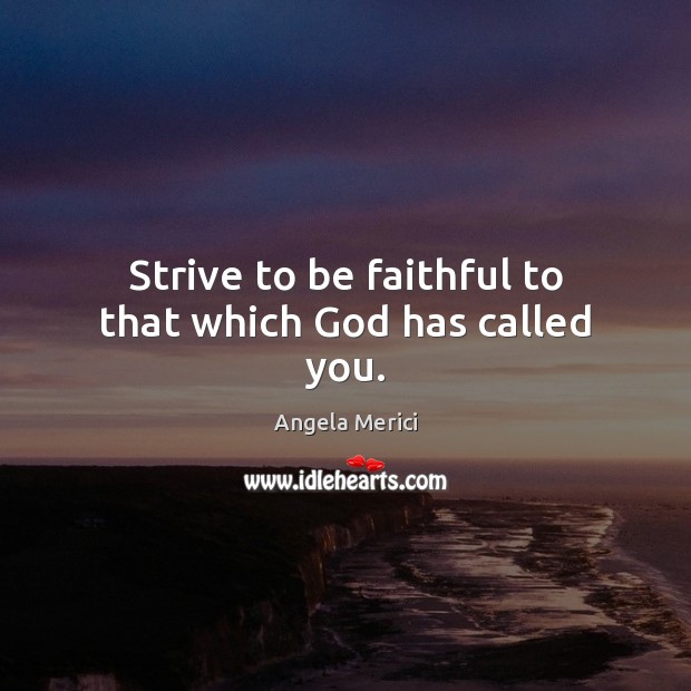 Strive to be faithful to that which God has called you. Faithful Quotes Image