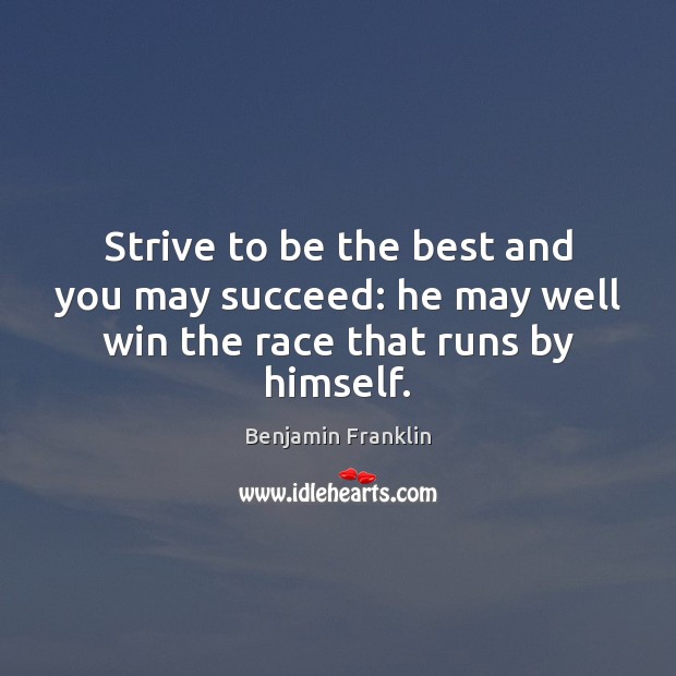 Strive to be the best and you may succeed: he may well win the race that runs by himself. 