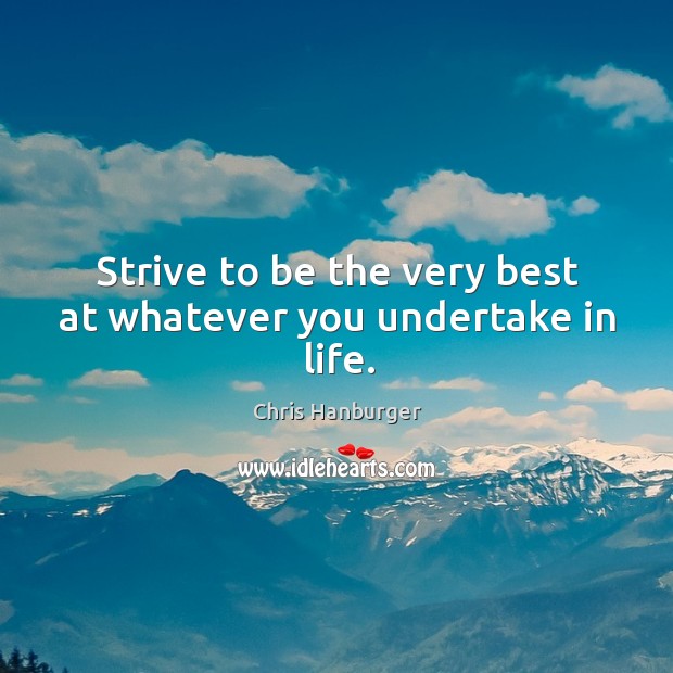 Strive to be the very best at whatever you undertake in life. Chris Hanburger Picture Quote