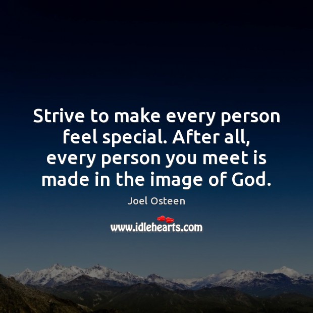 Strive to make every person feel special. After all, every person you Image