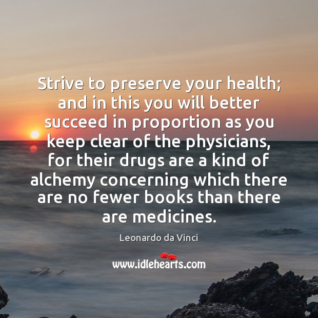 Strive to preserve your health; and in this you will better succeed Leonardo da Vinci Picture Quote