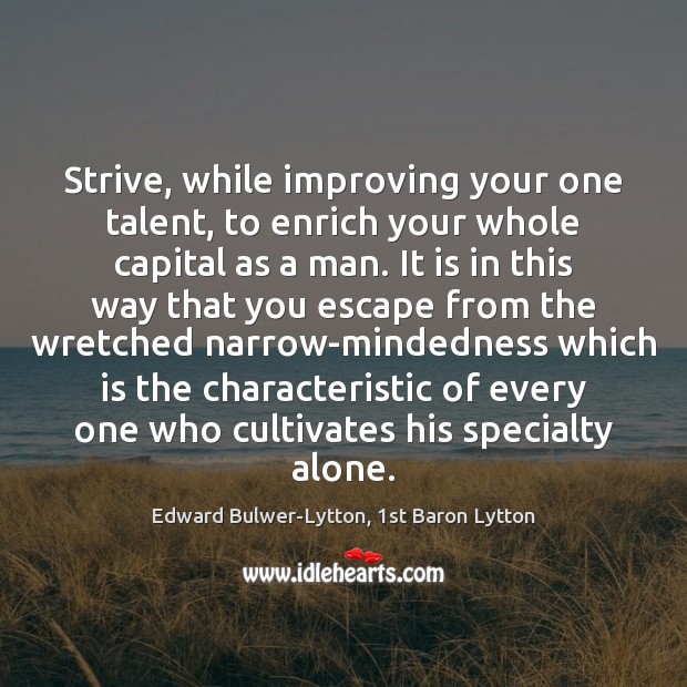 Strive, while improving your one talent, to enrich your whole capital as Edward Bulwer-Lytton, 1st Baron Lytton Picture Quote