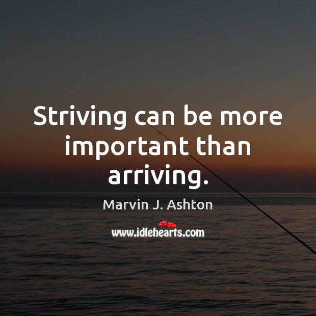 Striving can be more important than arriving. Marvin J. Ashton Picture Quote