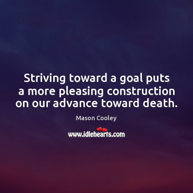 Striving toward a goal puts a more pleasing construction on our advance toward death. Mason Cooley Picture Quote