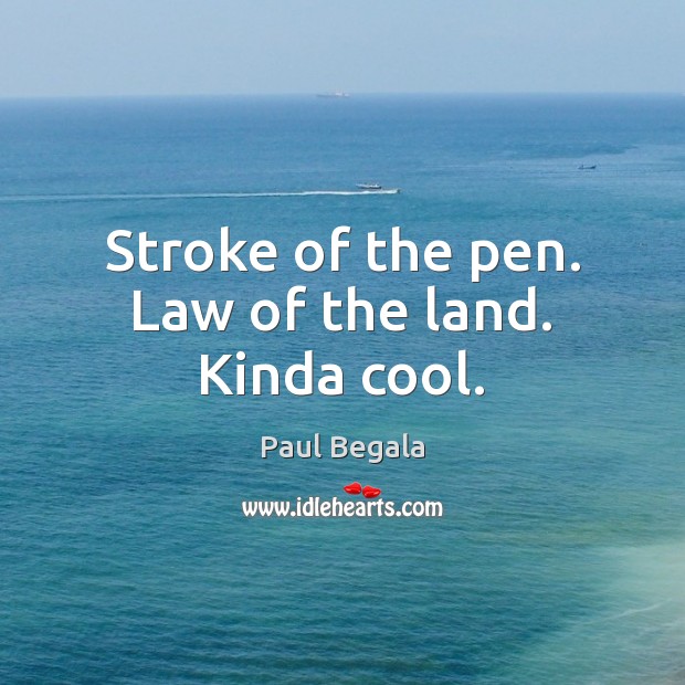 Stroke of the pen. Law of the land. Kinda cool. Image