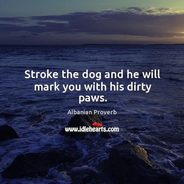 Stroke the dog and he will mark you with his dirty paws. Albanian Proverbs Image