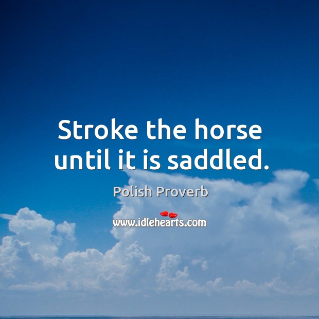 Stroke the horse until it is saddled. Polish Proverbs Image