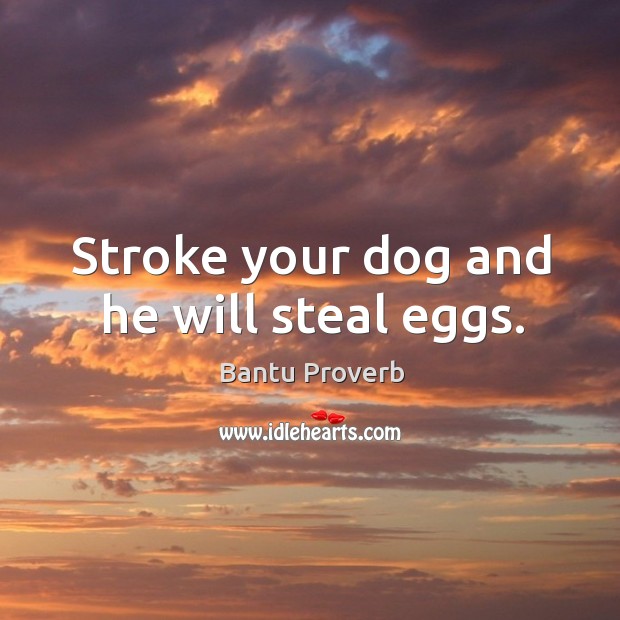 Stroke your dog and he will steal eggs. Bantu Proverbs Image