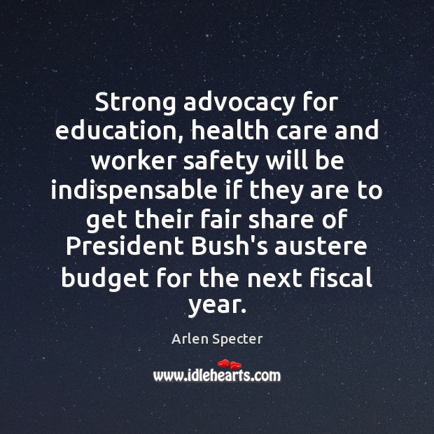 Strong advocacy for education, health care and worker safety will be indispensable Arlen Specter Picture Quote