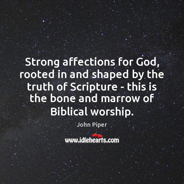 Strong affections for God, rooted in and shaped by the truth of John Piper Picture Quote