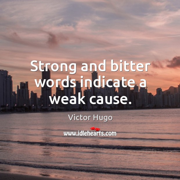 Strong and bitter words indicate a weak cause. Victor Hugo Picture Quote