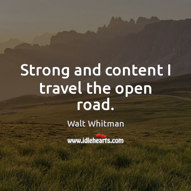 Strong and content I travel the open road. Walt Whitman Picture Quote