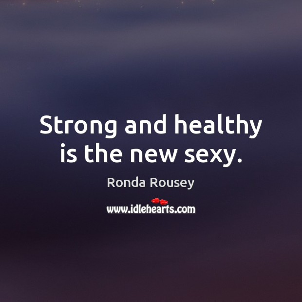 Strong and healthy is the new sexy. Ronda Rousey Picture Quote