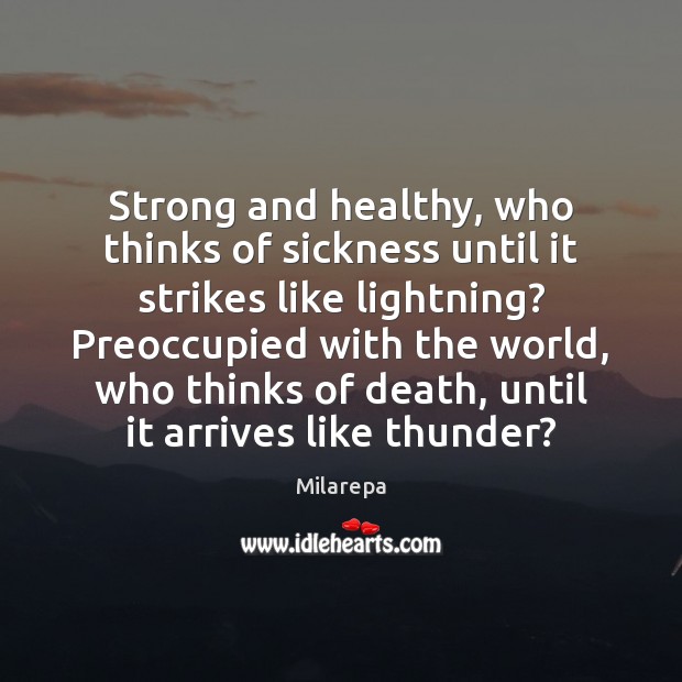 Strong and healthy, who thinks of sickness until it strikes like lightning? Milarepa Picture Quote