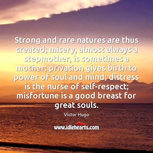 Strong and rare natures are thus created; misery, almost always a stepmother, Victor Hugo Picture Quote