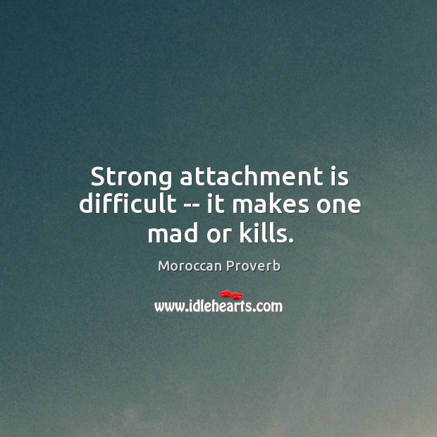 Strong attachment is difficult — it makes one mad or kills. Moroccan Proverbs Image