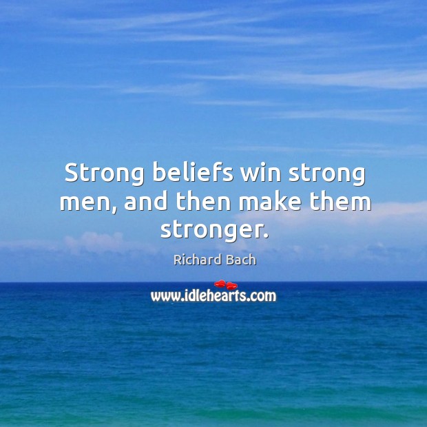 Strong beliefs win strong men, and then make them stronger. Image