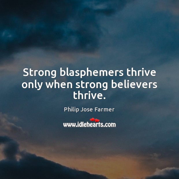 Strong blasphemers thrive only when strong believers thrive. Philip Jose Farmer Picture Quote