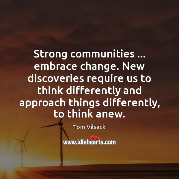 Strong communities … embrace change. New discoveries require us to think differently and Tom Vilsack Picture Quote
