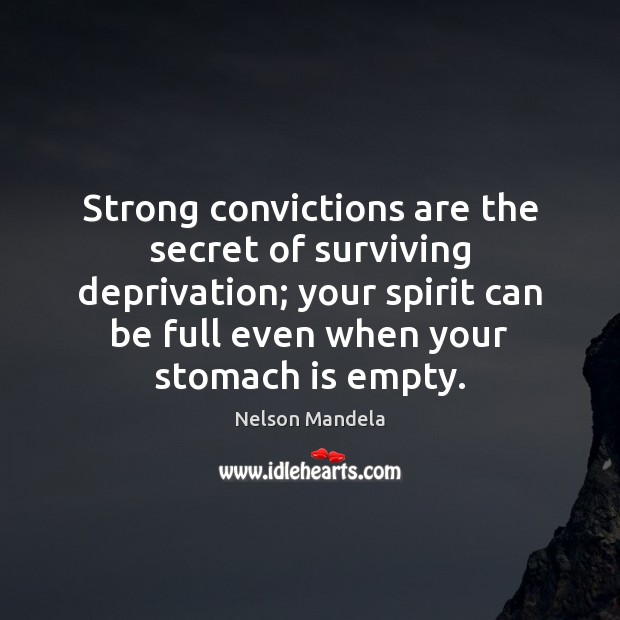 Strong convictions are the secret of surviving deprivation; your spirit can be Nelson Mandela Picture Quote