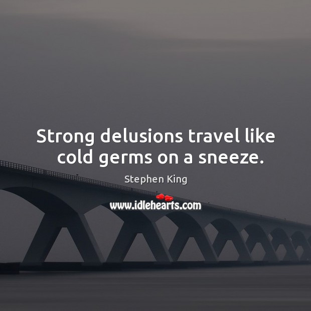 Strong delusions travel like   cold germs on a sneeze. Image