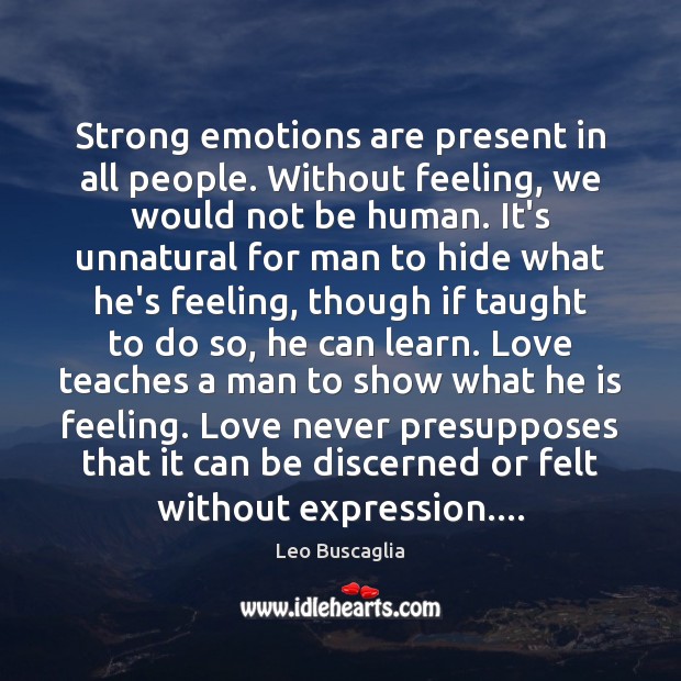 Strong emotions are present in all people. Without feeling, we would not Leo Buscaglia Picture Quote