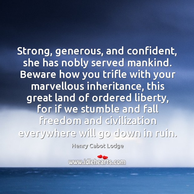 Strong, generous, and confident, she has nobly served mankind. Beware how you trifle with your Image