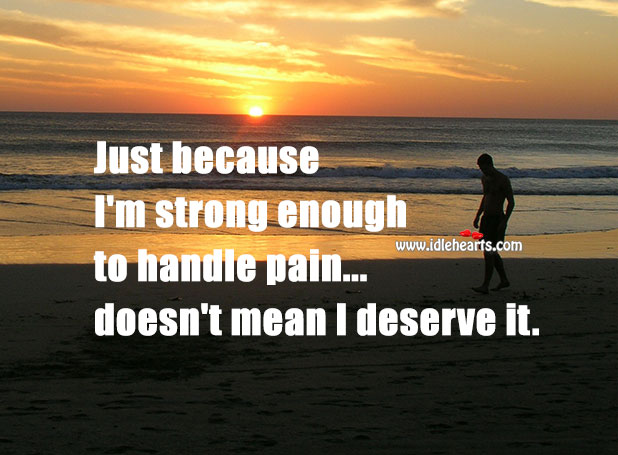 Just because I’m strong… Doesn’t mean I deserve pain Life Quotes Image