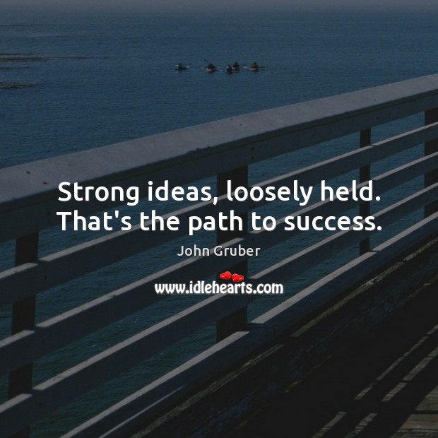 Strong ideas, loosely held. That’s the path to success. John Gruber Picture Quote
