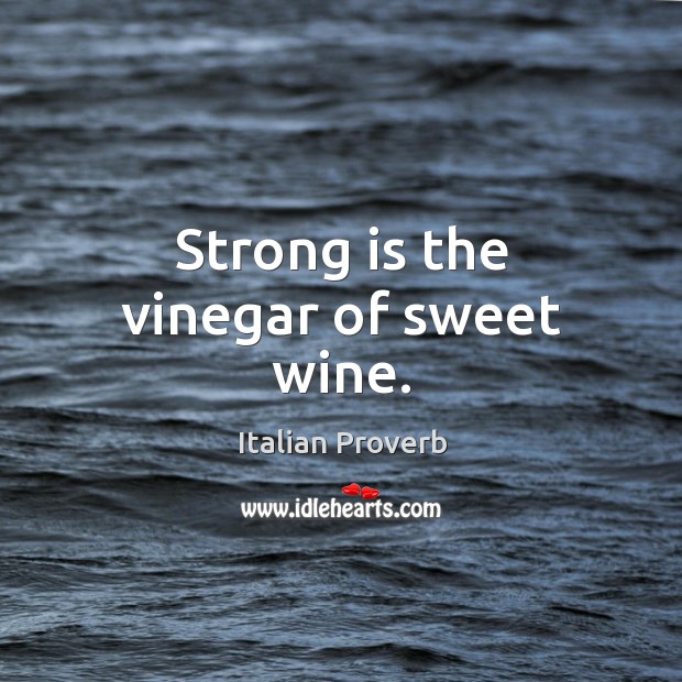 Strong is the vinegar of sweet wine. Image
