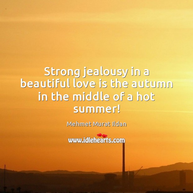 Strong jealousy in a beautiful love is the autumn in the middle of a hot summer! Mehmet Murat Ildan Picture Quote