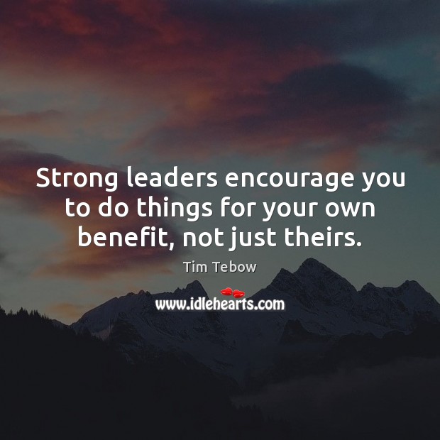 Strong leaders encourage you to do things for your own benefit, not just theirs. Tim Tebow Picture Quote