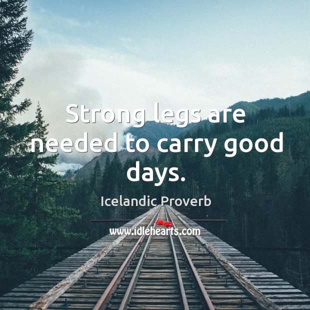 Strong legs are needed to carry good days. Icelandic Proverbs Image