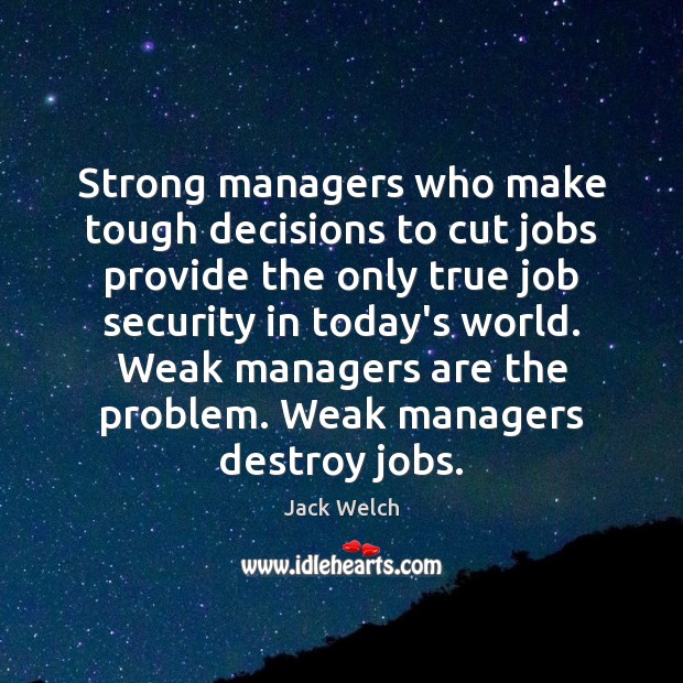 Strong managers who make tough decisions to cut jobs provide the only Jack Welch Picture Quote