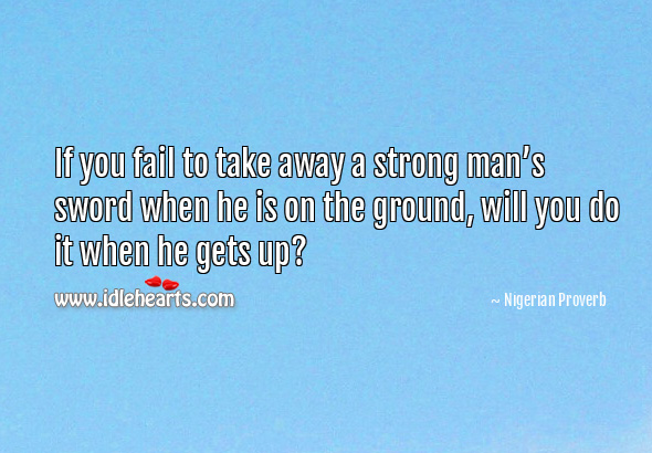 If you fail to take away a strong man’s sword when he is on the ground, will you do it when he gets up? Fail Quotes Image