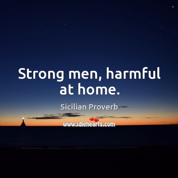 Strong men, harmful at home. Sicilian Proverbs Image