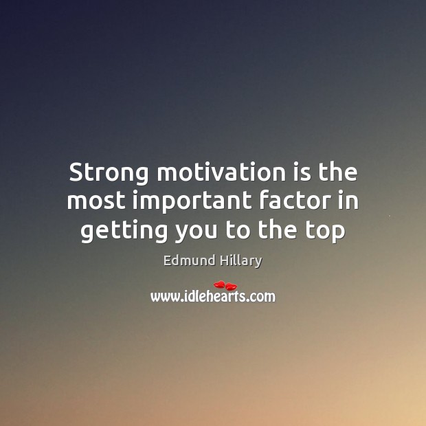 Strong motivation is the most important factor in getting you to the top Edmund Hillary Picture Quote