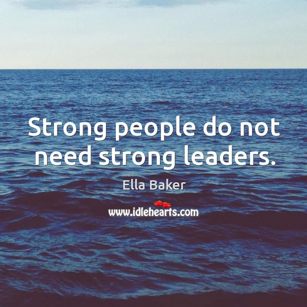 Strong people do not need strong leaders. Ella Baker Picture Quote