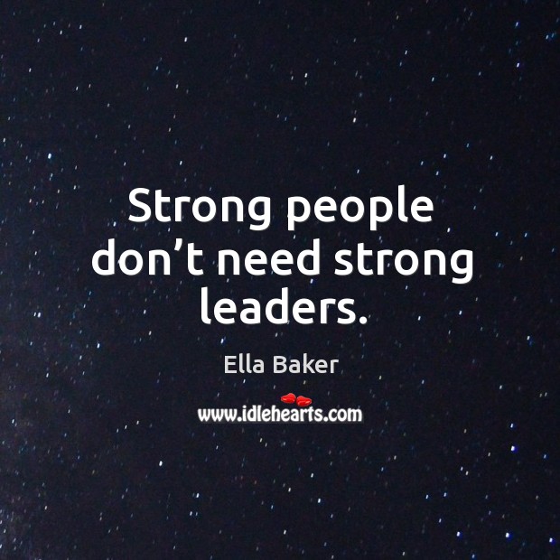 Strong people don’t need strong leaders. Ella Baker Picture Quote