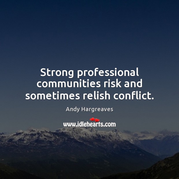 Strong professional communities risk and sometimes relish conflict. Andy Hargreaves Picture Quote